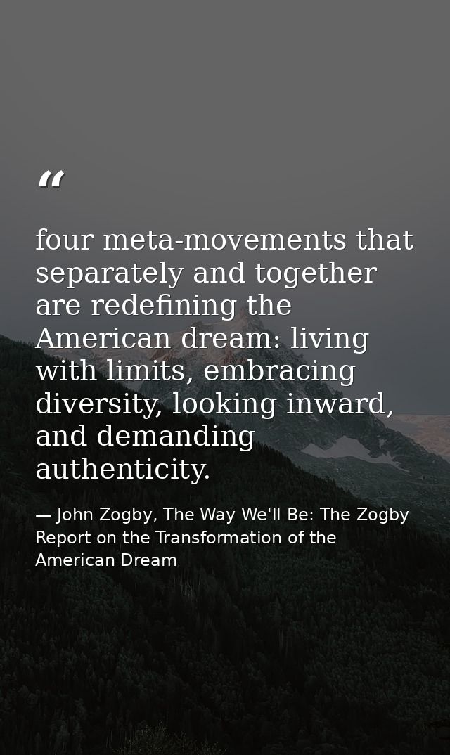 four meta-movements that separately and together are redefining the American dream: living with limits, embracing divers — John Zogby, The Way We'll Be: The Zogby Report on the Transformation of the American Dream