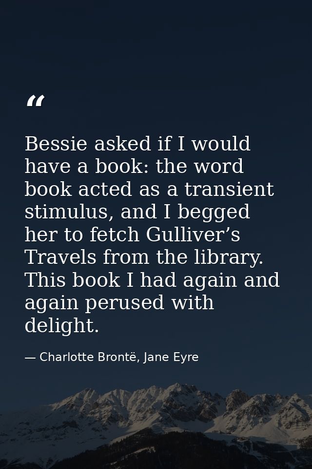 Bessie asked if I would have a book: the word book acted as a transient stimulus, and I begged her to fetch Gulliver’s T — Charlotte Brontë, Jane Eyre