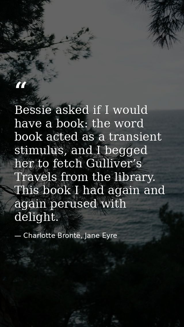 Bessie asked if I would have a book: the word book acted as a transient stimulus, and I begged her to fetch Gulliver’s T — Charlotte Brontë, Jane Eyre