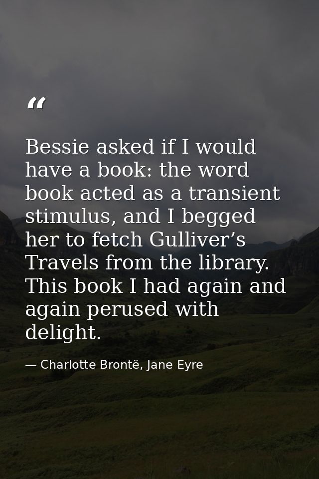 Bessie asked if I would have a book: the word book acted as a transient stimulus, and I begged her to fetch Gulliver’s T — Charlotte Brontë, Jane Eyre