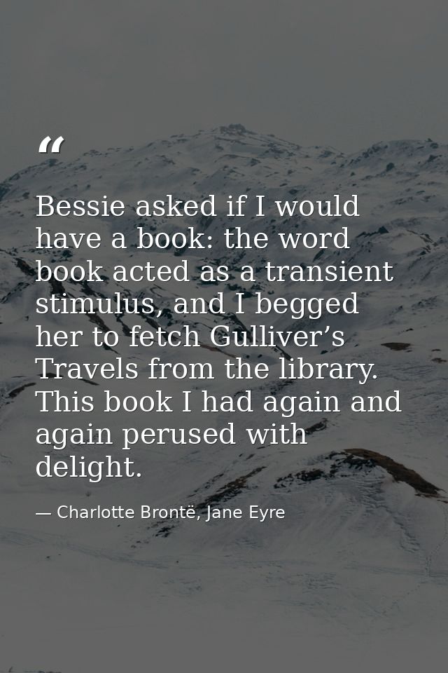Bessie asked if I would have a book: the word book acted as a transient stimulus, and I begged her to fetch Gulliver’s T — Charlotte Brontë, Jane Eyre
