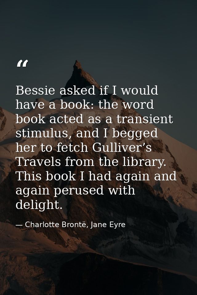 Bessie asked if I would have a book: the word book acted as a transient stimulus, and I begged her to fetch Gulliver’s T — Charlotte Brontë, Jane Eyre