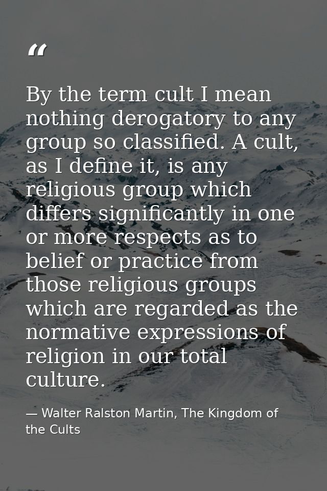 By the term cult I mean nothing derogatory to any group so classified. A cult, as I define it, is any religious group wh — Walter Ralston Martin, The Kingdom of the Cults