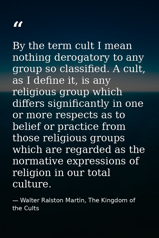 By the term cult I mean nothing derogatory to any group so classified. A cult, as I define it, is any religious group wh — Walter Ralston Martin, The Kingdom of the Cults