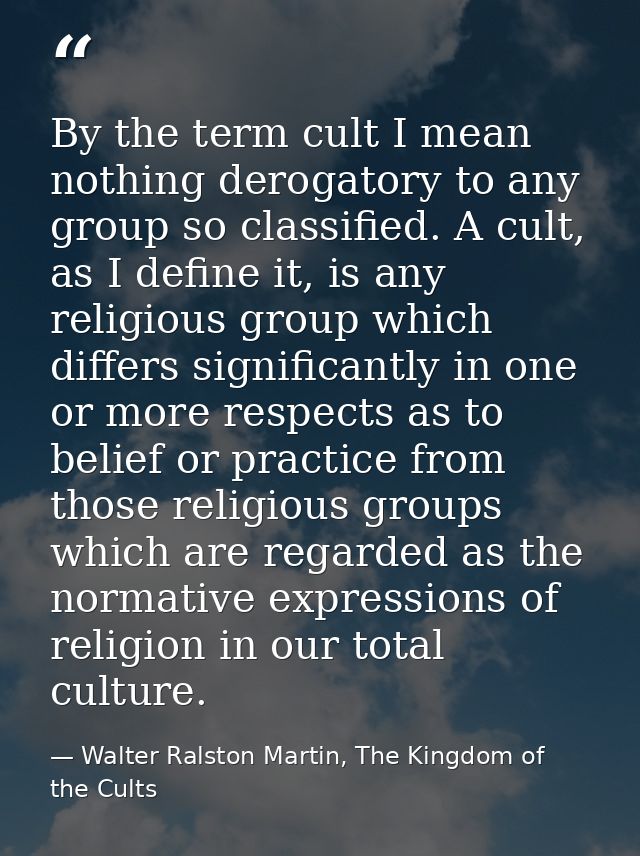 By the term cult I mean nothing derogatory to any group so classified. A cult, as I define it, is any religious group wh — Walter Ralston Martin, The Kingdom of the Cults