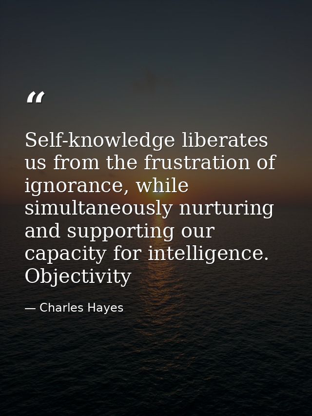 Self-knowledge liberates us from the frustration of ignorance, while simultaneously nurturing and supporting our capacit — Charles Hayes