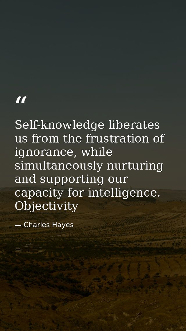 Self-knowledge liberates us from the frustration of ignorance, while simultaneously nurturing and supporting our capacit — Charles Hayes