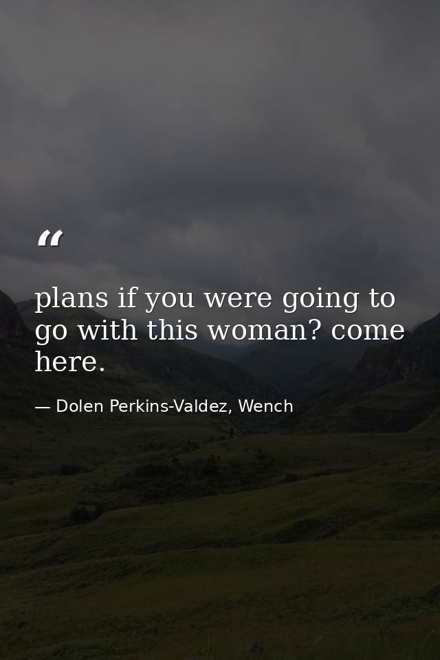 plans if you were going to go with this woman? come here. — Dolen Perkins-Valdez, Wench