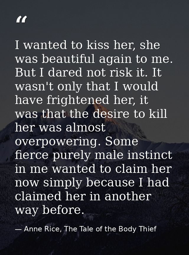 I wanted to kiss her, she was beautiful again to me. But I dared not risk it. It wasn't only that I would have frightene — Anne Rice, The Tale of the Body Thief