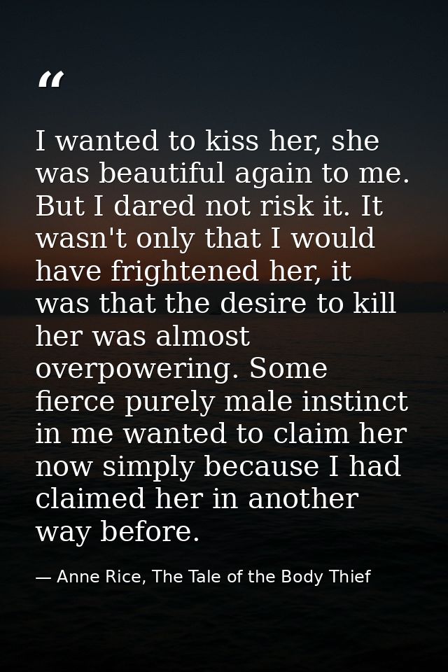I wanted to kiss her, she was beautiful again to me. But I dared not risk it. It wasn't only that I would have frightene — Anne Rice, The Tale of the Body Thief