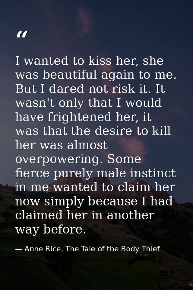 I wanted to kiss her, she was beautiful again to me. But I dared not risk it. It wasn't only that I would have frightene — Anne Rice, The Tale of the Body Thief