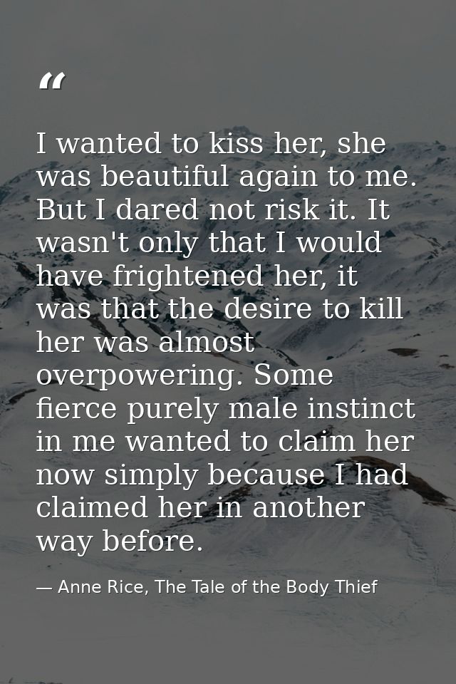 I wanted to kiss her, she was beautiful again to me. But I dared not risk it. It wasn't only that I would have frightene — Anne Rice, The Tale of the Body Thief