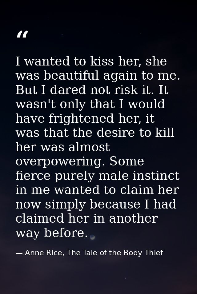I wanted to kiss her, she was beautiful again to me. But I dared not risk it. It wasn't only that I would have frightene — Anne Rice, The Tale of the Body Thief