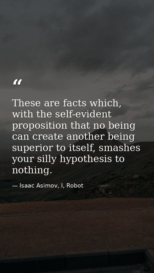 These are facts which, with the self-evident proposition that no being can create another being superior to itself, smas — Isaac Asimov, I, Robot