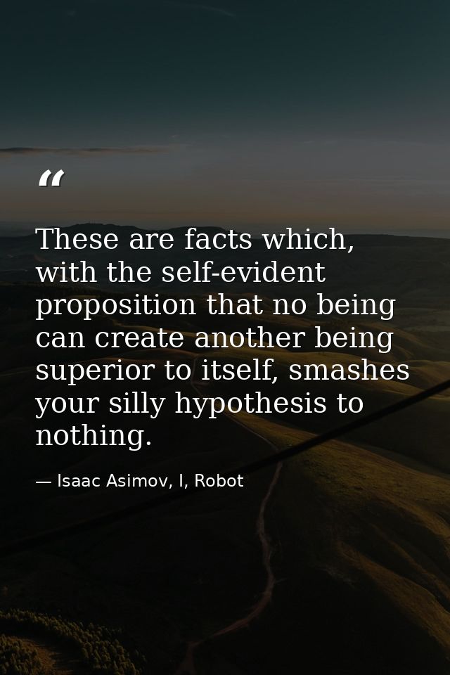 These are facts which, with the self-evident proposition that no being can create another being superior to itself, smas — Isaac Asimov, I, Robot