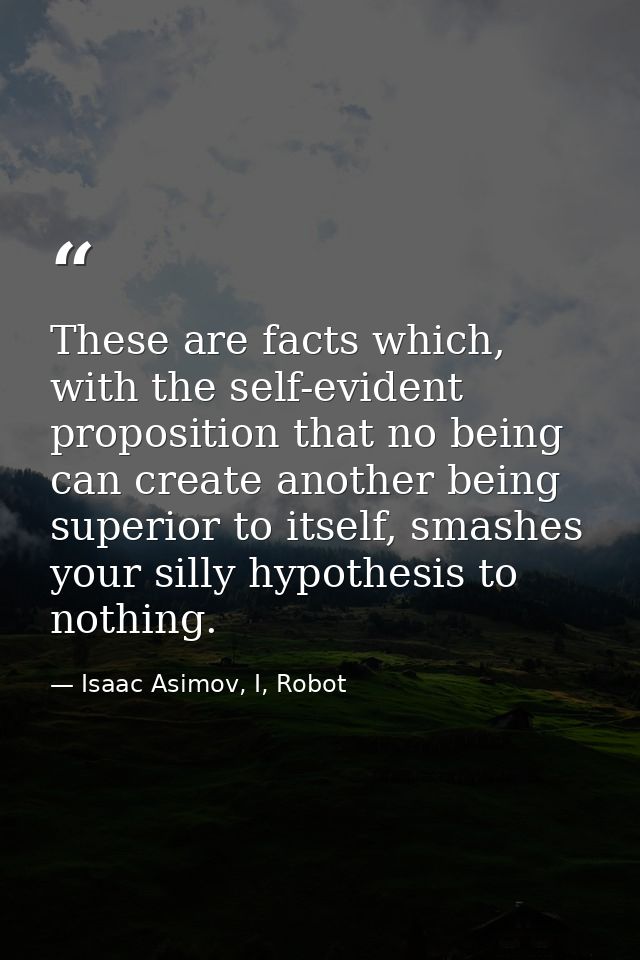These are facts which, with the self-evident proposition that no being can create another being superior to itself, smas — Isaac Asimov, I, Robot