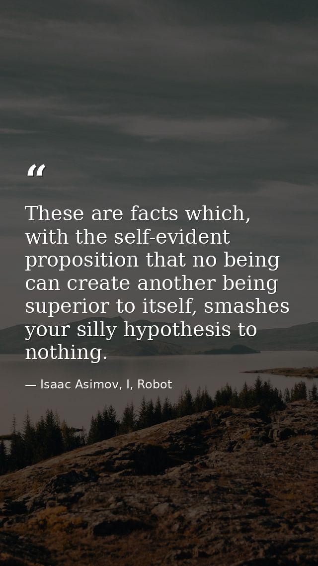 These are facts which, with the self-evident proposition that no being can create another being superior to itself, smas — Isaac Asimov, I, Robot