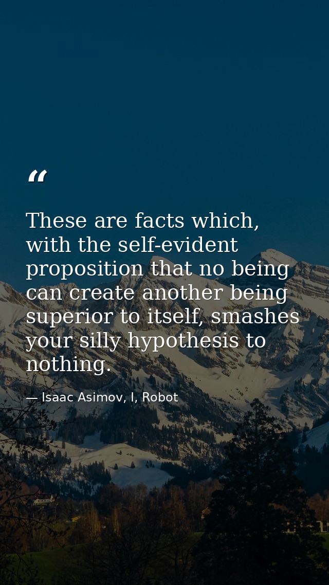 These are facts which, with the self-evident proposition that no being can create another being superior to itself, smas — Isaac Asimov, I, Robot
