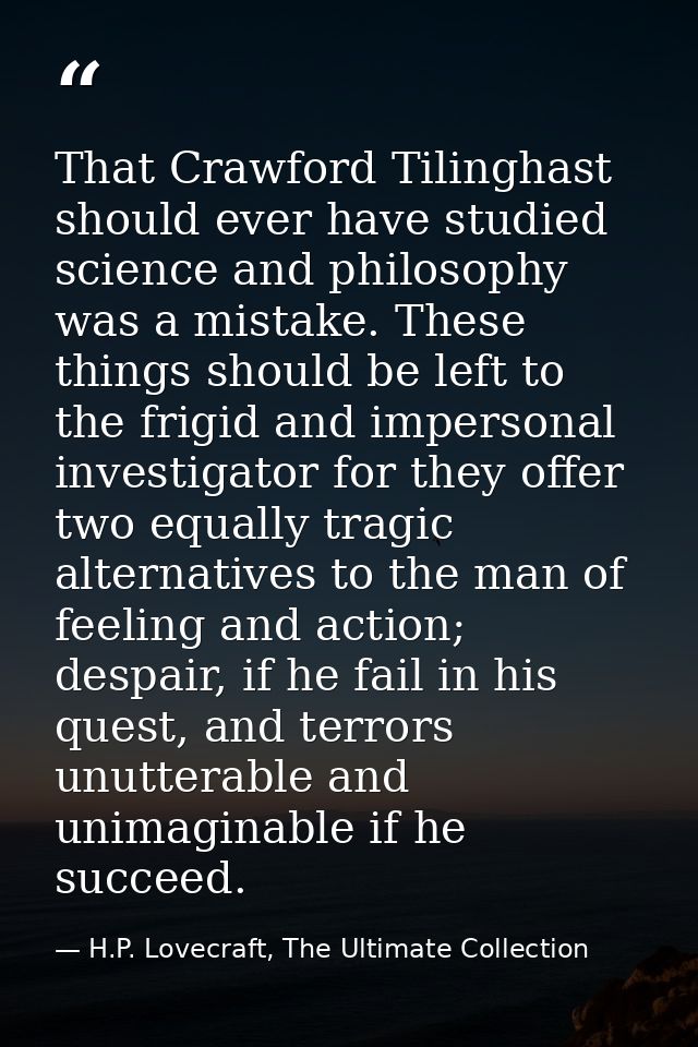 That Crawford Tilinghast should ever have studied science and philosophy was a mistake. These things should be left to t — H.P. Lovecraft, The Ultimate Collection