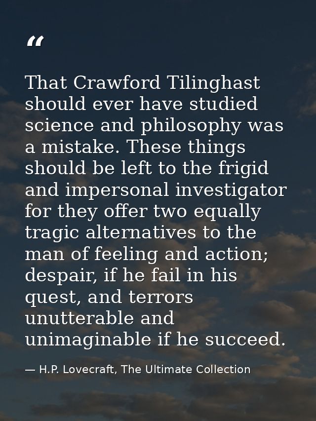 That Crawford Tilinghast should ever have studied science and philosophy was a mistake. These things should be left to t — H.P. Lovecraft, The Ultimate Collection