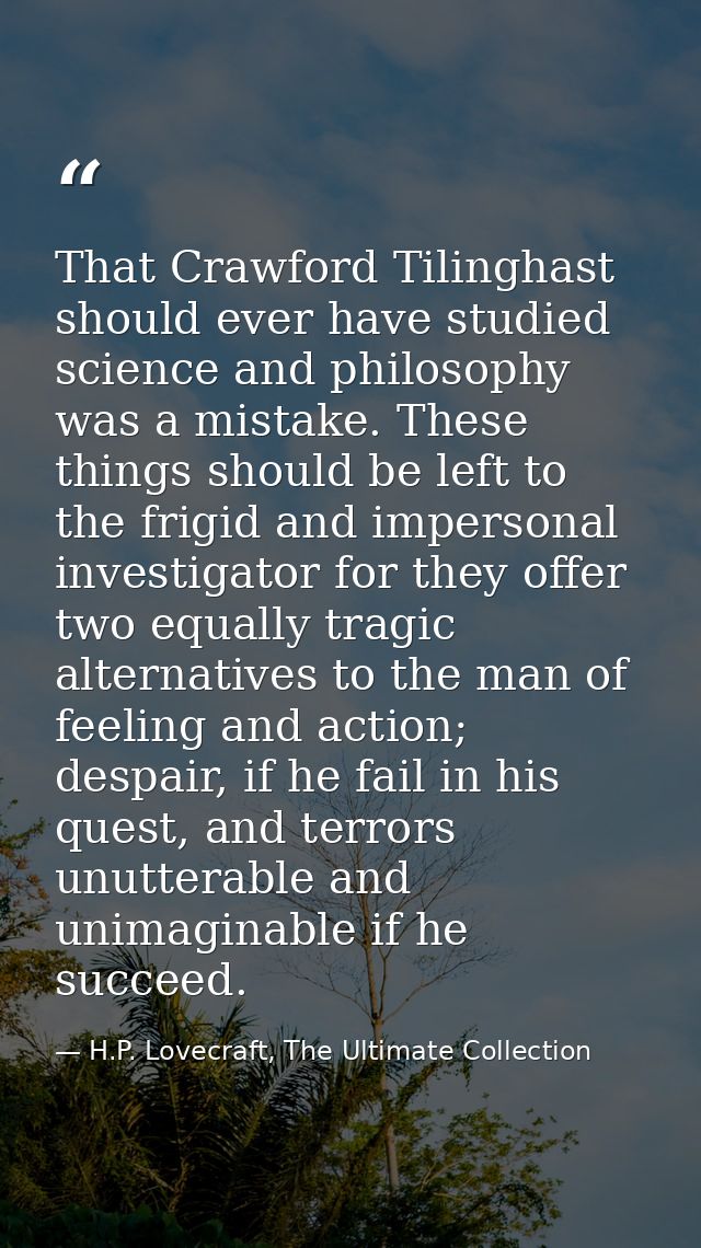 That Crawford Tilinghast should ever have studied science and philosophy was a mistake. These things should be left to t — H.P. Lovecraft, The Ultimate Collection