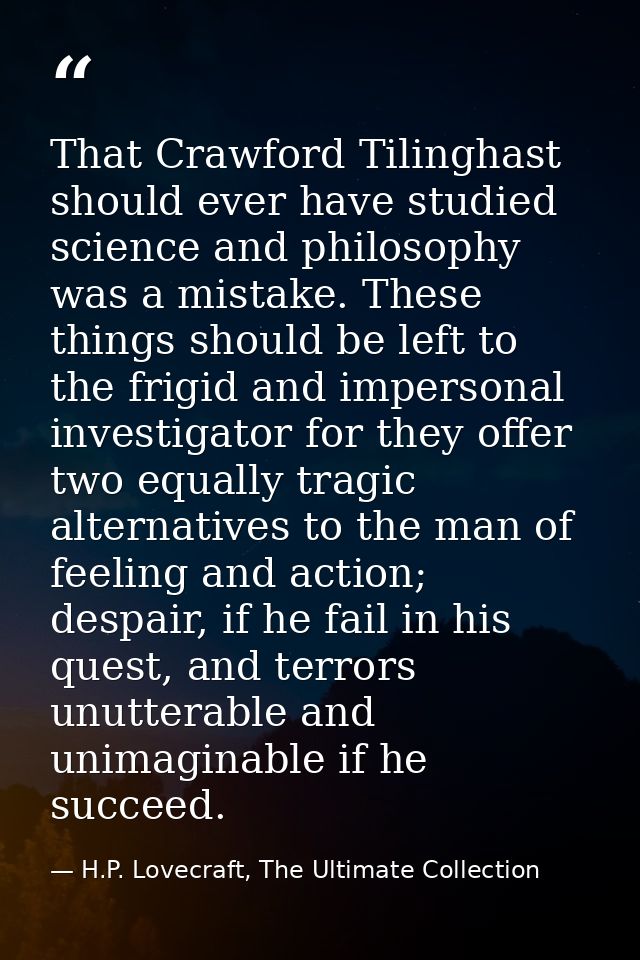 That Crawford Tilinghast should ever have studied science and philosophy was a mistake. These things should be left to t — H.P. Lovecraft, The Ultimate Collection