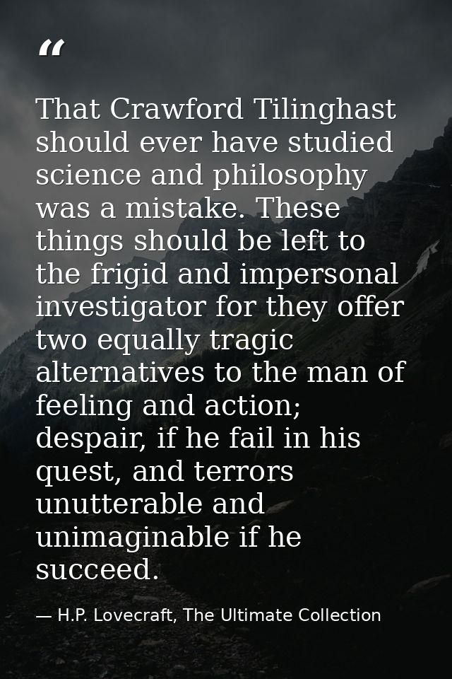 That Crawford Tilinghast should ever have studied science and philosophy was a mistake. These things should be left to t — H.P. Lovecraft, The Ultimate Collection
