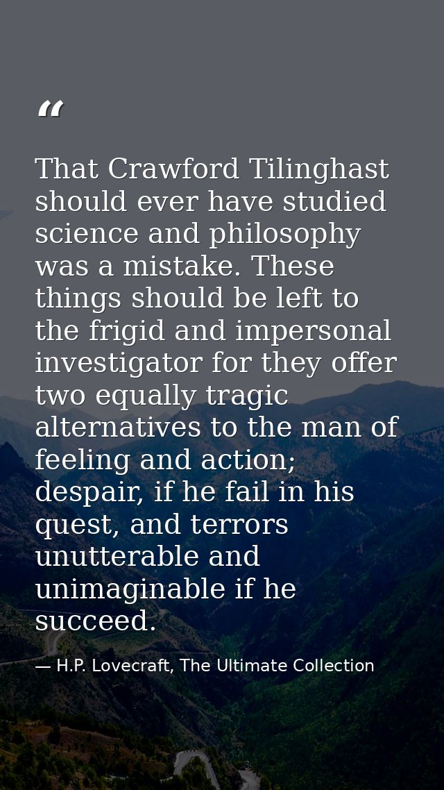 That Crawford Tilinghast should ever have studied science and philosophy was a mistake. These things should be left to t — H.P. Lovecraft, The Ultimate Collection