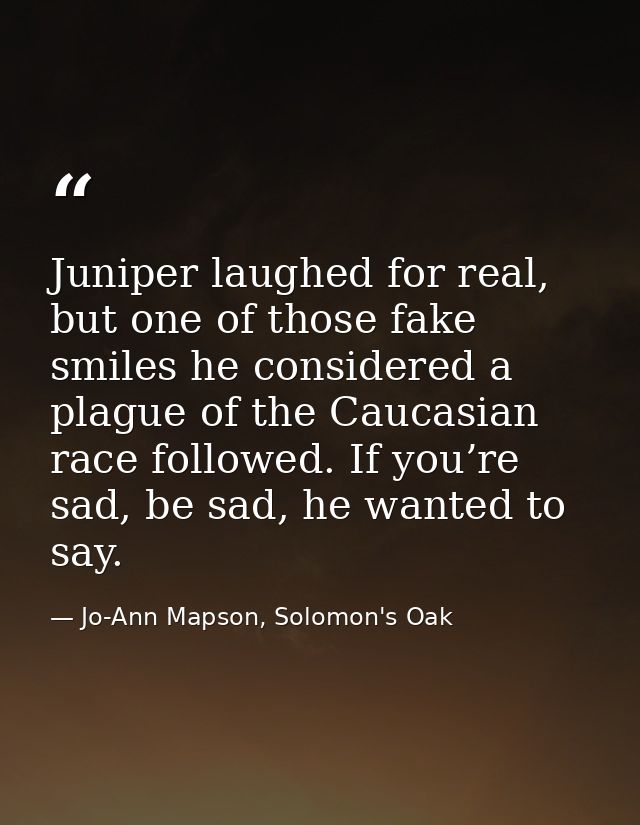 Juniper laughed for real, but one of those fake smiles he considered a plague of the Caucasian race followed. If you’re  — Jo-Ann Mapson, Solomon's Oak