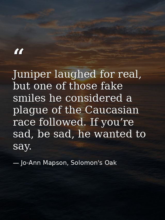 Juniper laughed for real, but one of those fake smiles he considered a plague of the Caucasian race followed. If you’re  — Jo-Ann Mapson, Solomon's Oak