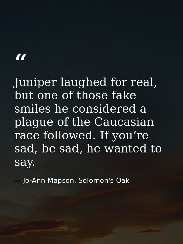 Juniper laughed for real, but one of those fake smiles he considered a plague of the Caucasian race followed. If you’re  — Jo-Ann Mapson, Solomon's Oak