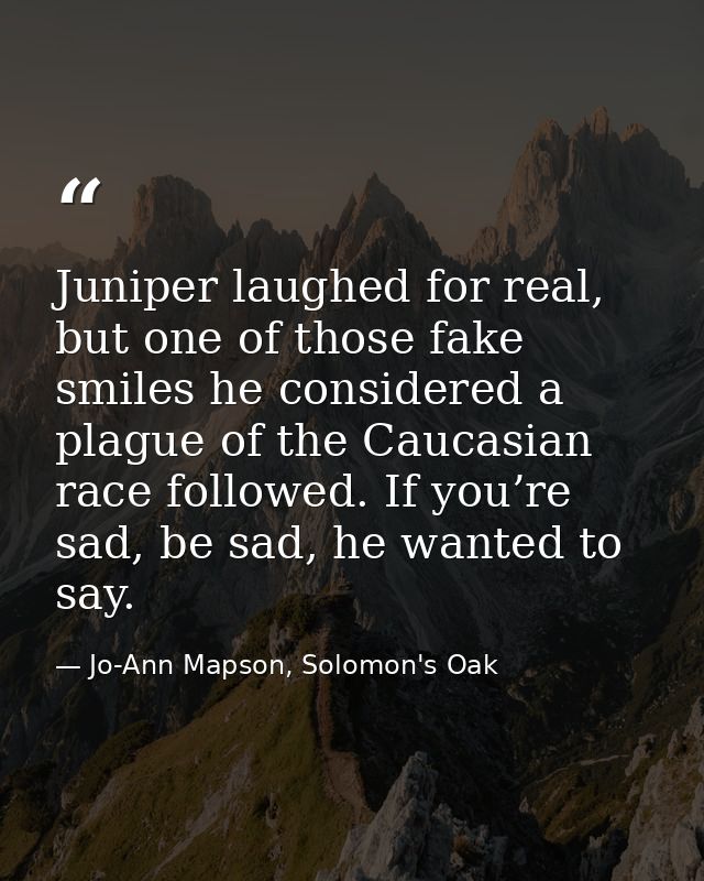 Juniper laughed for real, but one of those fake smiles he considered a plague of the Caucasian race followed. If you’re  — Jo-Ann Mapson, Solomon's Oak