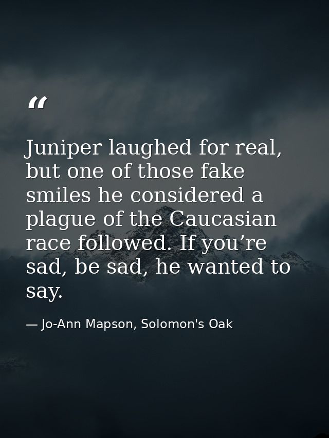Juniper laughed for real, but one of those fake smiles he considered a plague of the Caucasian race followed. If you’re  — Jo-Ann Mapson, Solomon's Oak