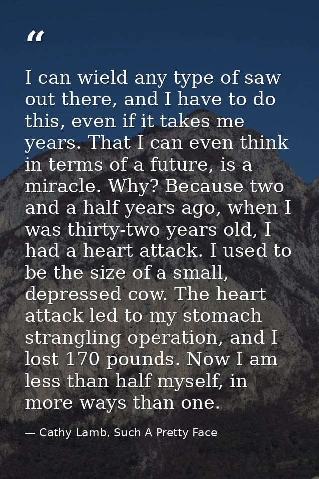 I can wield any type of saw out there, and I have to do this, even if it takes me years. That I can even think in terms  — Cathy Lamb, Such A Pretty Face