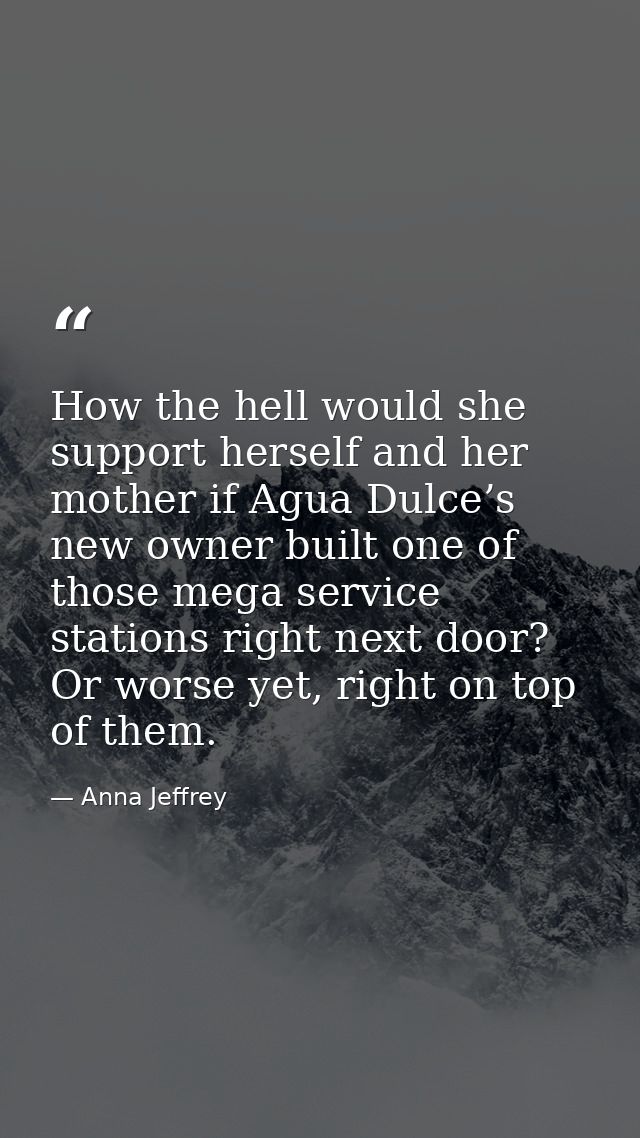 How the hell would she support herself and her mother if Agua Dulce’s new owner built one of those mega service stations — Anna Jeffrey