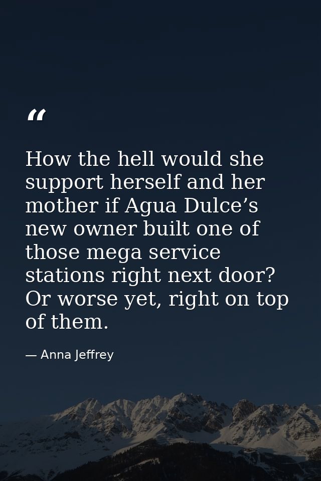 How the hell would she support herself and her mother if Agua Dulce’s new owner built one of those mega service stations — Anna Jeffrey