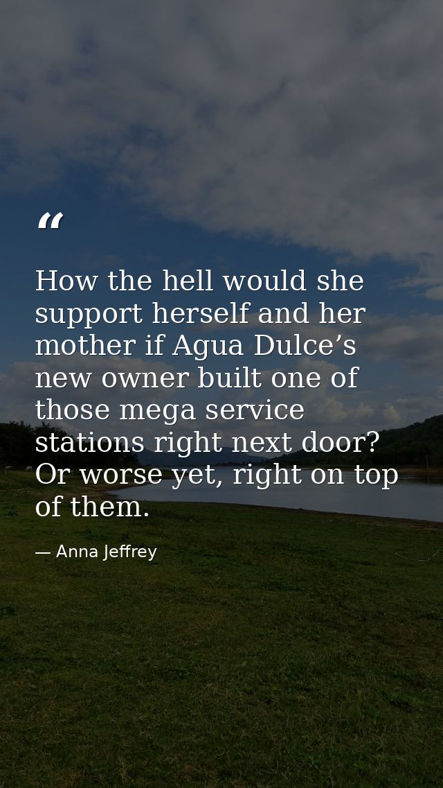 How the hell would she support herself and her mother if Agua Dulce’s new owner built one of those mega service stations — Anna Jeffrey