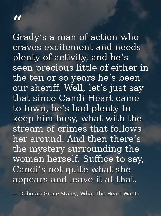 Grady’s a man of action who craves excitement and needs plenty of activity, and he’s seen precious little of either in t — Deborah Grace Staley, What The Heart Wants