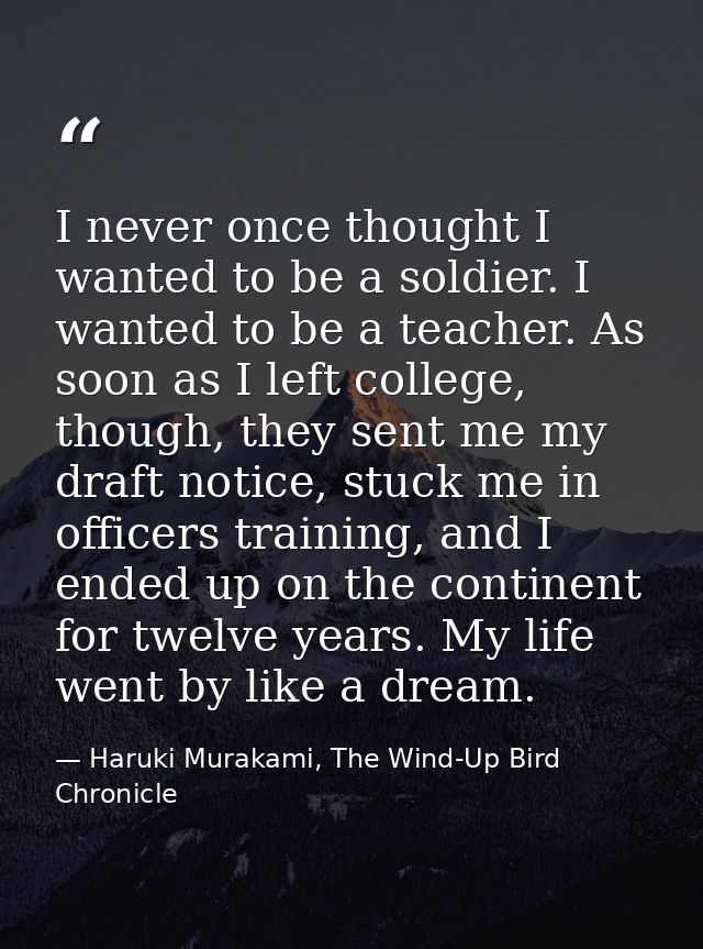 I never once thought I wanted to be a soldier. I wanted to be a teacher. As soon as I left college, though, they sent me — Haruki Murakami, The Wind-Up Bird Chronicle