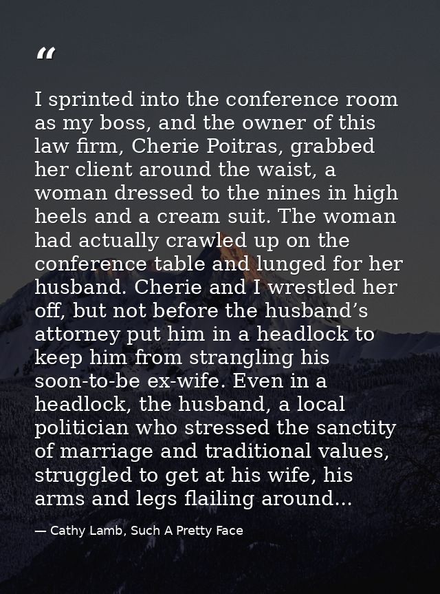 I sprinted into the conference room as my boss, and the owner of this law firm, Cherie Poitras, grabbed her client aroun — Cathy Lamb, Such A Pretty Face