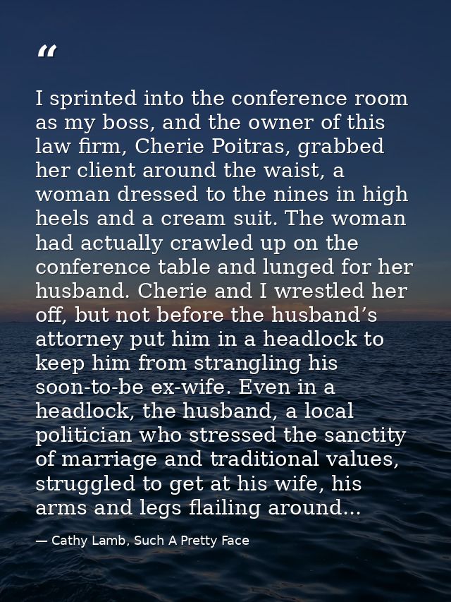 I sprinted into the conference room as my boss, and the owner of this law firm, Cherie Poitras, grabbed her client aroun — Cathy Lamb, Such A Pretty Face