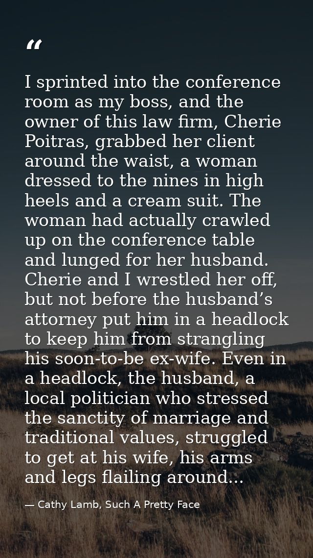 I sprinted into the conference room as my boss, and the owner of this law firm, Cherie Poitras, grabbed her client aroun — Cathy Lamb, Such A Pretty Face