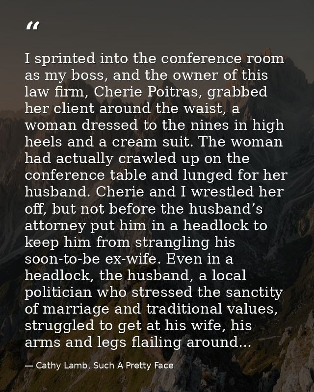 I sprinted into the conference room as my boss, and the owner of this law firm, Cherie Poitras, grabbed her client aroun — Cathy Lamb, Such A Pretty Face