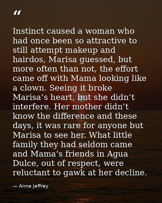 Instinct caused a woman who had once been so attractive to still attempt makeup and hairdos, Marisa guessed, but more of — Anna Jeffrey