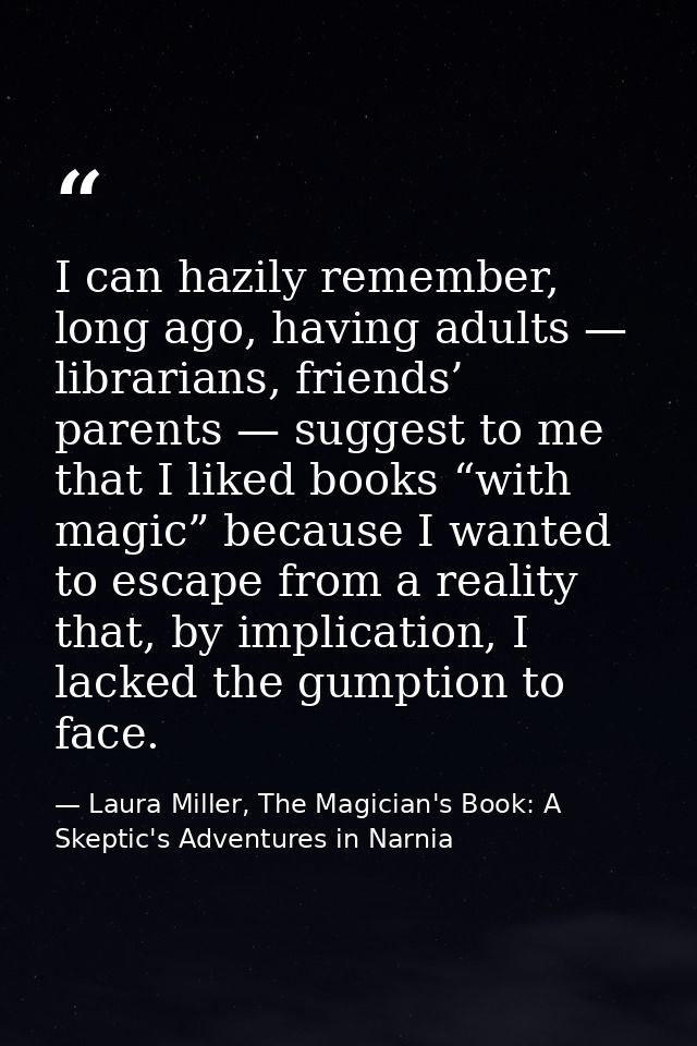 I can hazily remember, long ago, having adults — librarians, friends’ parents — suggest to me that I liked books “with m — Laura Miller, The Magician's Book: A Skeptic's Adventures in Narnia
