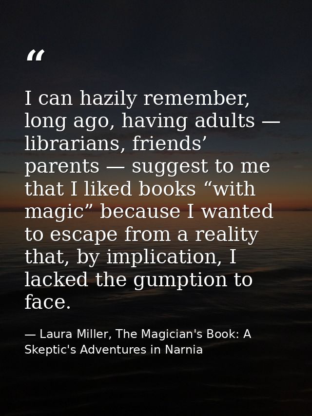 I can hazily remember, long ago, having adults — librarians, friends’ parents — suggest to me that I liked books “with m — Laura Miller, The Magician's Book: A Skeptic's Adventures in Narnia