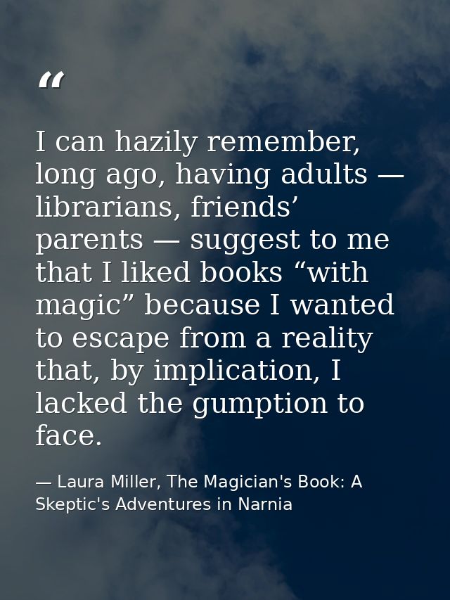 I can hazily remember, long ago, having adults — librarians, friends’ parents — suggest to me that I liked books “with m — Laura Miller, The Magician's Book: A Skeptic's Adventures in Narnia