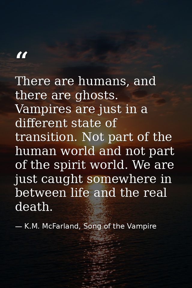 There are humans, and there are ghosts. Vampires are just in a different state of transition. Not part of the human worl — K.M. McFarland, Song of the Vampire