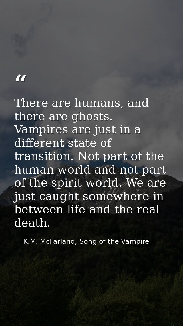 There are humans, and there are ghosts. Vampires are just in a different state of transition. Not part of the human worl — K.M. McFarland, Song of the Vampire