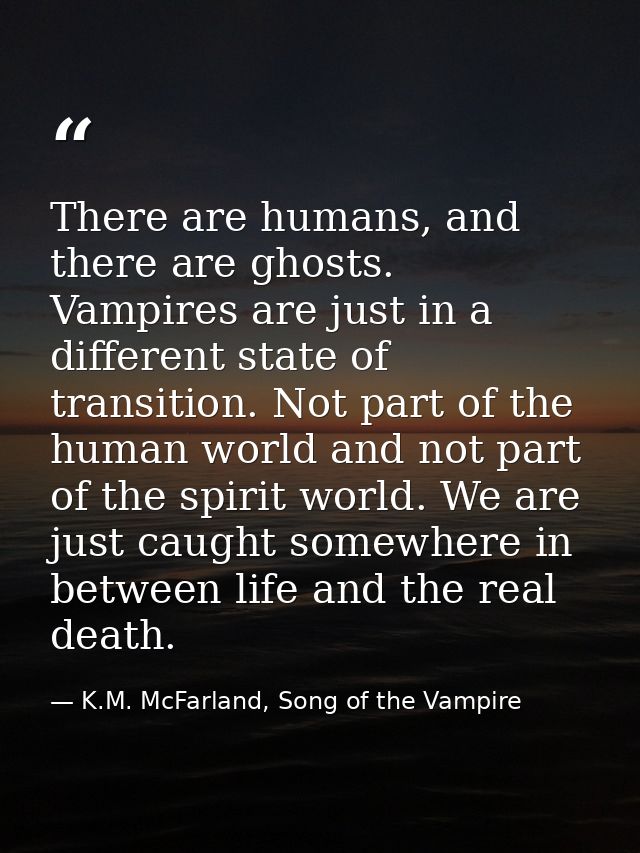 There are humans, and there are ghosts. Vampires are just in a different state of transition. Not part of the human worl — K.M. McFarland, Song of the Vampire